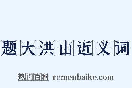 题大洪山近义词是什么意思的图片
